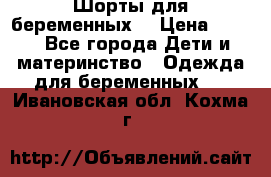 Шорты для беременных. › Цена ­ 250 - Все города Дети и материнство » Одежда для беременных   . Ивановская обл.,Кохма г.